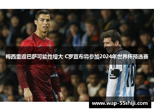 梅西重返巴萨可能性增大 C罗宣布将参加2024年世界杯预选赛 梅西重返巴萨可能性增大 C罗宣布将参加2024年世界杯预选赛