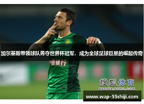加尔基斯带领球队勇夺世界杯冠军,成为全球足球巨星的崛起传奇 加尔基斯带领球队勇夺世界杯冠军,成为全球足球巨星的崛起传奇