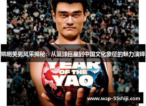 姚明美男风采揭秘:从篮球巨星到中国文化象征的魅力演绎 姚明美男风采揭秘:从篮球巨星到中国文化象征的魅力演绎