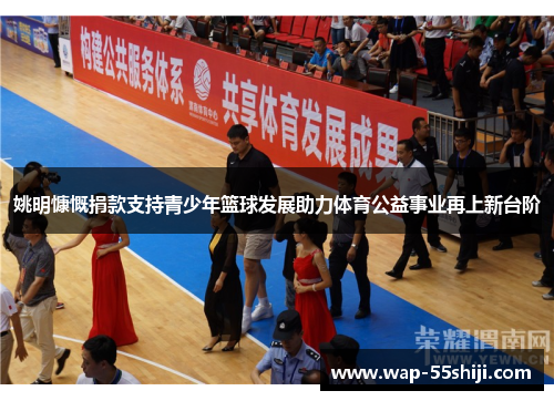 姚明慷慨捐款支持青少年篮球发展助力体育公益事业再上新台阶 姚明慷慨捐款支持青少年篮球发展助力体育公益事业再上新台阶
