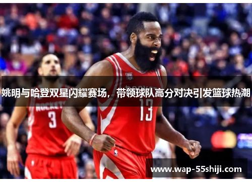 姚明与哈登双星闪耀赛场,带领球队高分对决引发篮球热潮 姚明与哈登双星闪耀赛场,带领球队高分对决引发篮球热潮