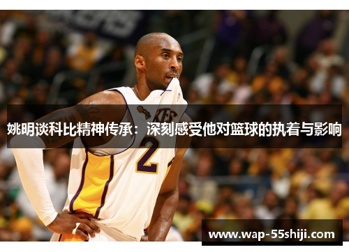 姚明谈科比精神传承:深刻感受他对篮球的执着与影响 姚明谈科比精神传承:深刻感受他对篮球的执着与影响