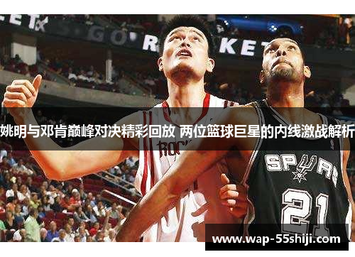 姚明与邓肯巅峰对决精彩回放 两位篮球巨星的内线激战解析 姚明与邓肯巅峰对决精彩回放 两位篮球巨星的内线激战解析