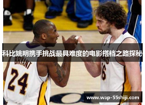 科比姚明携手挑战最具难度的电影搭档之路探秘