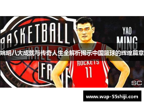 姚明八大成就与传奇人生全解析揭示中国篮球的辉煌篇章