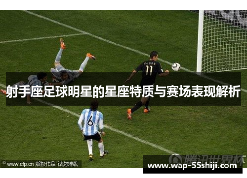 射手座足球明星的星座特质与赛场表现解析 射手座足球明星的星座特质与赛场表现解析