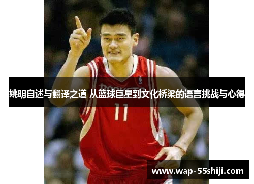 姚明自述与翻译之道 从篮球巨星到文化桥梁的语言挑战与心得