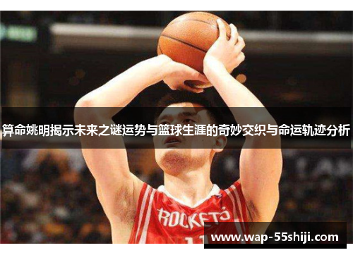 算命姚明揭示未来之谜运势与篮球生涯的奇妙交织与命运轨迹分析 算命姚明揭示未来之谜运势与篮球生涯的奇妙交织与命运轨迹分析