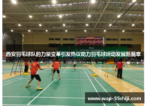 西安羽毛球队的力量变革引发热议助力羽毛球运动发展新篇章