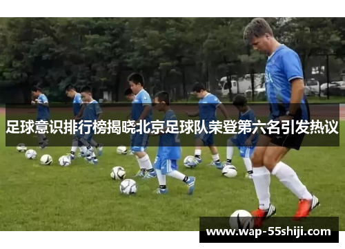 足球意识排行榜揭晓北京足球队荣登第六名引发热议