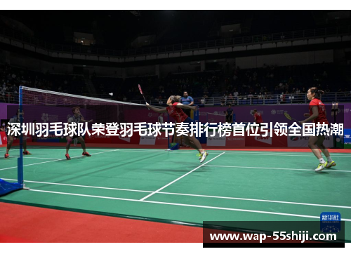 深圳羽毛球队荣登羽毛球节奏排行榜首位引领全国热潮