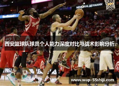 西安篮球队球员个人能力深度对比与战术影响分析