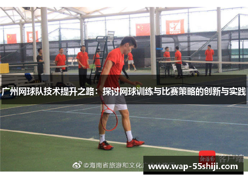 广州网球队技术提升之路：探讨网球训练与比赛策略的创新与实践