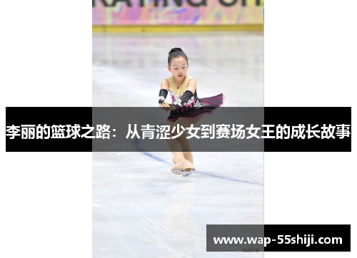 李丽的篮球之路：从青涩少女到赛场女王的成长故事