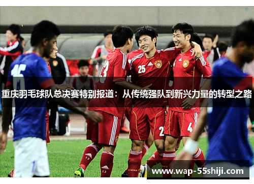 重庆羽毛球队总决赛特别报道：从传统强队到新兴力量的转型之路