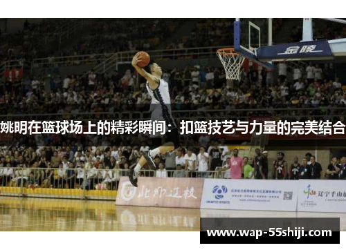 姚明在篮球场上的精彩瞬间：扣篮技艺与力量的完美结合