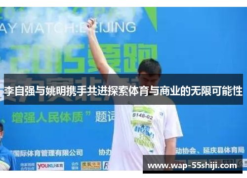 李自强与姚明携手共进探索体育与商业的无限可能性