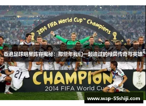 香港足球明星阵容揭秘：那些年我们一起追过的绿茵传奇与英雄