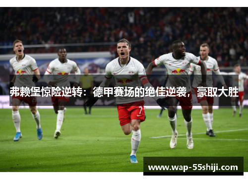 弗赖堡惊险逆转：德甲赛场的绝佳逆袭，豪取大胜