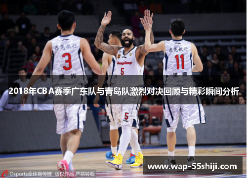 2018年CBA赛季广东队与青岛队激烈对决回顾与精彩瞬间分析