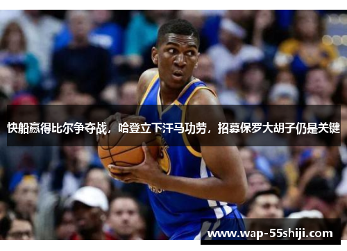快船赢得比尔争夺战，哈登立下汗马功劳，招募保罗大胡子仍是关键