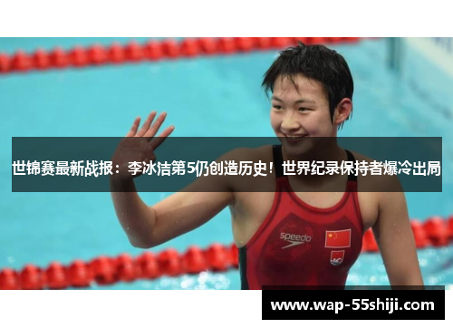 世锦赛最新战报:李冰洁第5仍创造历史!世界纪录保持者爆冷出局 世锦赛最新战报:李冰洁第5仍创造历史!世界纪录保持者爆冷出局