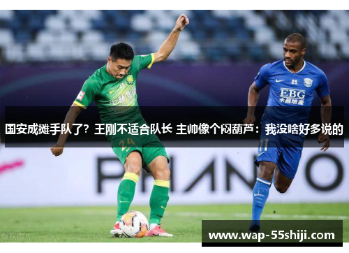 国安成摊手队了?王刚不适合队长 主帅像个闷葫芦:我没啥好多说的 国安成摊手队了?王刚不适合队长 主帅像个闷葫芦:我没啥好多说的