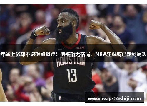 年薪上亿却不愿挽留哈登!他被指无格局,NBA生涯或已走到尽头 年薪上亿却不愿挽留哈登!他被指无格局,NBA生涯或已走到尽头