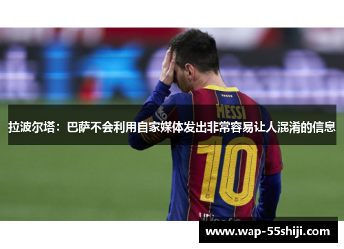 拉波尔塔:巴萨不会利用自家媒体发出非常容易让人混淆的信息 拉波尔塔:巴萨不会利用自家媒体发出非常容易让人混淆的信息