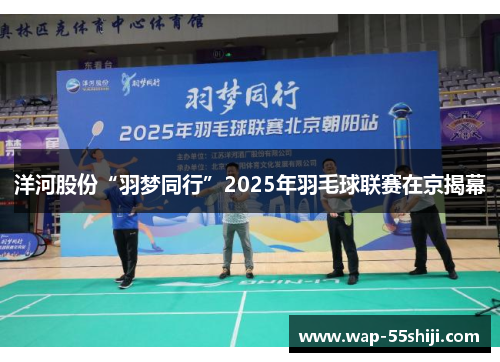 洋河股份“羽梦同行”2025年羽毛球联赛在京揭幕