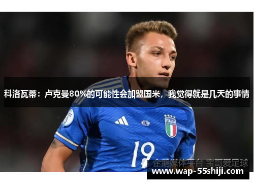 科洛瓦蒂：卢克曼80%的可能性会加盟国米，我觉得就是几天的事情