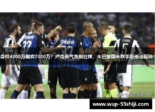 身价4000万敢卖7000万?卢克曼气急删社媒,大巴黎国米联手拒绝当冤种! 身价4000万敢卖7000万?卢克曼气急删社媒,大巴黎国米联手拒绝当冤种!