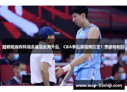 随着杨瀚森林葳余嘉豪赴海外后,CBA季后赛格局巨变!京疆粤利好 随着杨瀚森林葳余嘉豪赴海外后,CBA季后赛格局巨变!京疆粤利好