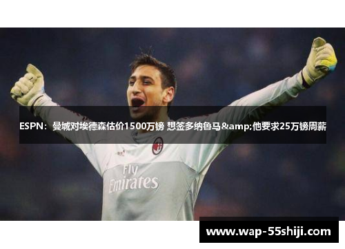 ESPN:曼城对埃德森估价1500万镑 想签多纳鲁马&他要求25万镑周薪 ESPN:曼城对埃德森估价1500万镑 想签多纳鲁马&他要求25万镑周薪