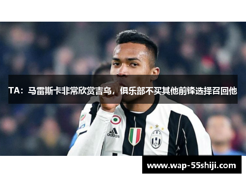 TA:马雷斯卡非常欣赏吉乌,俱乐部不买其他前锋选择召回他 TA:马雷斯卡非常欣赏吉乌,俱乐部不买其他前锋选择召回他