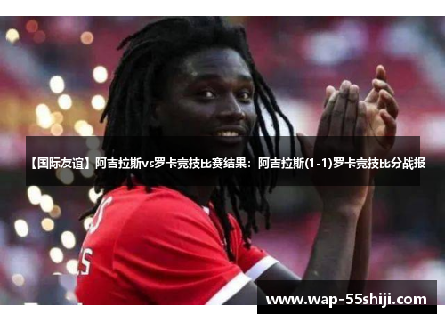 【国际友谊】阿吉拉斯vs罗卡竞技比赛结果:阿吉拉斯(1-1)罗卡竞技比分战报 【国际友谊】阿吉拉斯vs罗卡竞技比赛结果:阿吉拉斯(1-1)罗卡竞技比分战报