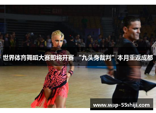 世界体育舞蹈大赛即将开赛 “九头身裁判”本月重返成都